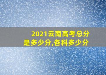 2021云南高考总分是多少分,各科多少分