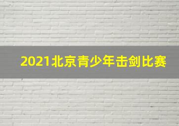 2021北京青少年击剑比赛