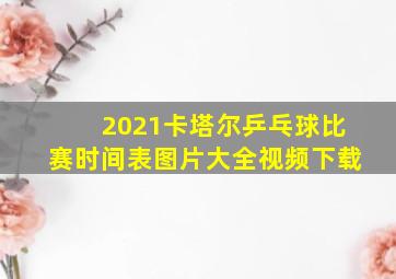 2021卡塔尔乒乓球比赛时间表图片大全视频下载