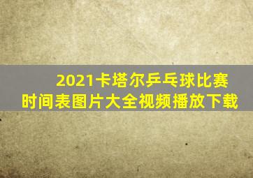 2021卡塔尔乒乓球比赛时间表图片大全视频播放下载