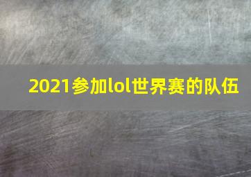 2021参加lol世界赛的队伍