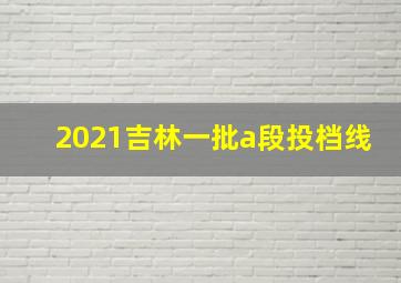 2021吉林一批a段投档线