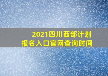 2021四川西部计划报名入口官网查询时间