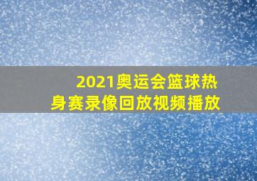 2021奥运会篮球热身赛录像回放视频播放