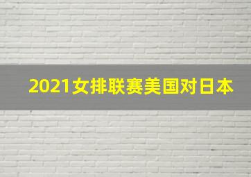 2021女排联赛美国对日本