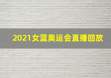 2021女篮奥运会直播回放