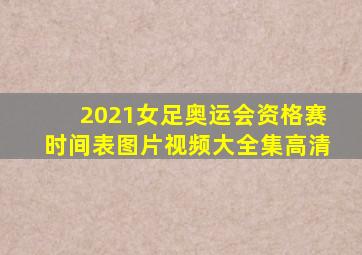 2021女足奥运会资格赛时间表图片视频大全集高清