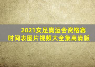 2021女足奥运会资格赛时间表图片视频大全集高清版