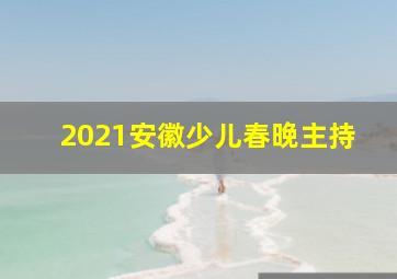 2021安徽少儿春晚主持