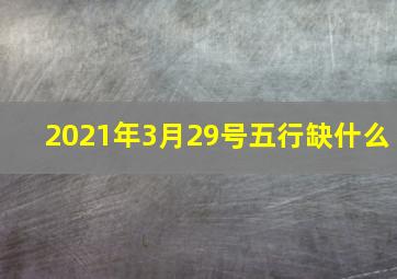 2021年3月29号五行缺什么