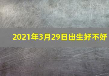 2021年3月29日出生好不好