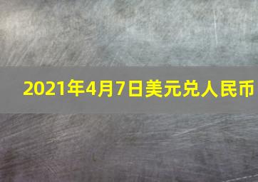 2021年4月7日美元兑人民币