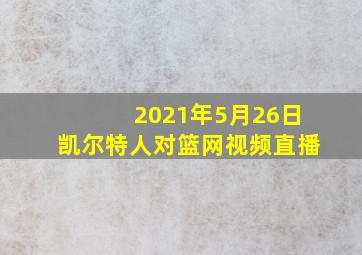 2021年5月26日凯尔特人对篮网视频直播