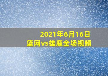 2021年6月16日篮网vs雄鹿全场视频