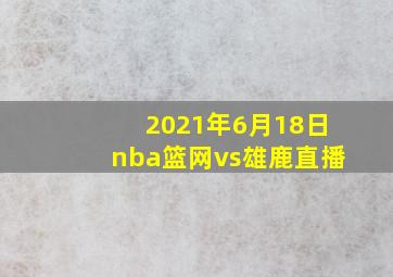 2021年6月18日nba篮网vs雄鹿直播