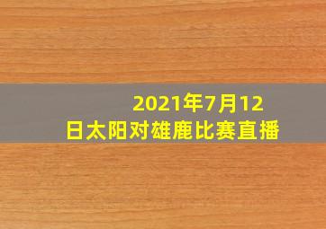 2021年7月12日太阳对雄鹿比赛直播