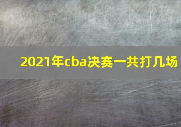 2021年cba决赛一共打几场