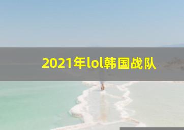 2021年lol韩国战队