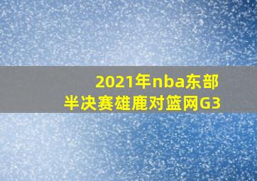 2021年nba东部半决赛雄鹿对篮网G3