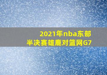 2021年nba东部半决赛雄鹿对篮网G7