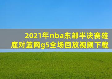 2021年nba东部半决赛雄鹿对篮网g5全场回放视频下载