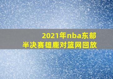 2021年nba东部半决赛雄鹿对篮网回放