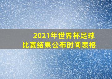 2021年世界杯足球比赛结果公布时间表格