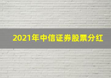 2021年中信证券股票分红