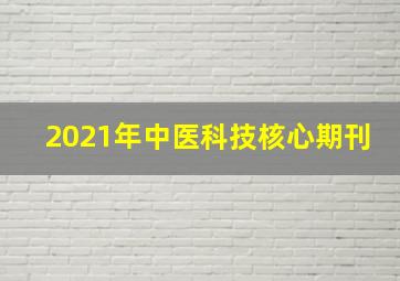 2021年中医科技核心期刊