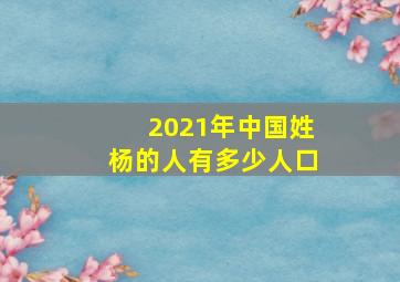 2021年中国姓杨的人有多少人口