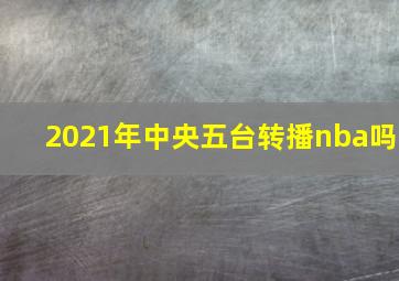 2021年中央五台转播nba吗