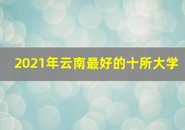 2021年云南最好的十所大学