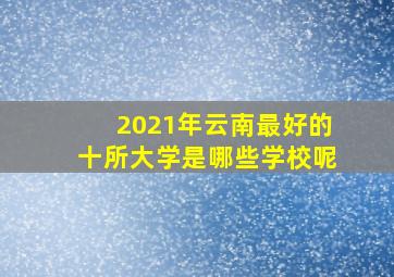 2021年云南最好的十所大学是哪些学校呢