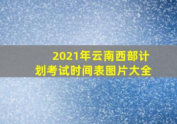 2021年云南西部计划考试时间表图片大全