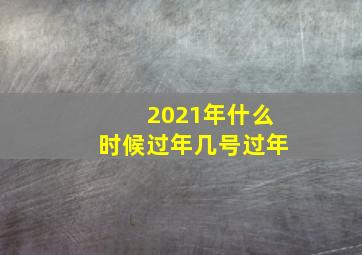 2021年什么时候过年几号过年