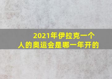 2021年伊拉克一个人的奥运会是哪一年开的