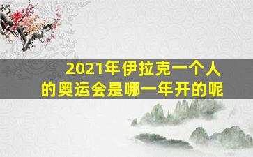 2021年伊拉克一个人的奥运会是哪一年开的呢