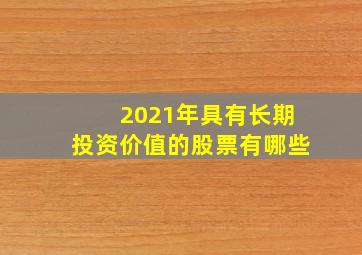 2021年具有长期投资价值的股票有哪些