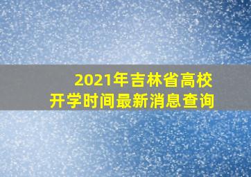 2021年吉林省高校开学时间最新消息查询