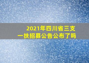 2021年四川省三支一扶招募公告公布了吗