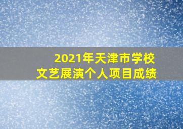 2021年天津市学校文艺展演个人项目成绩