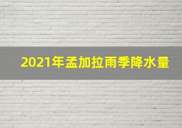 2021年孟加拉雨季降水量