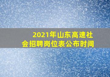 2021年山东高速社会招聘岗位表公布时间