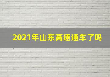 2021年山东高速通车了吗