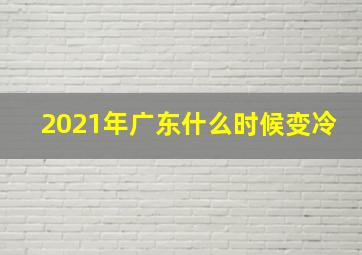 2021年广东什么时候变冷