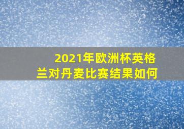 2021年欧洲杯英格兰对丹麦比赛结果如何