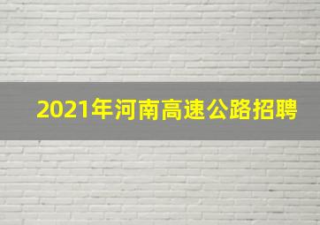 2021年河南高速公路招聘