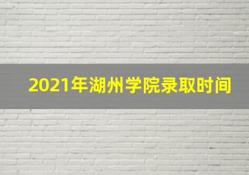 2021年湖州学院录取时间