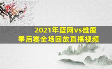 2021年篮网vs雄鹿季后赛全场回放直播视频