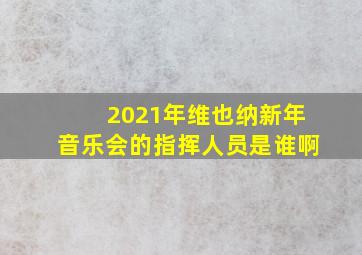 2021年维也纳新年音乐会的指挥人员是谁啊